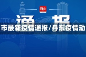 丹东市最新疫情通报/丹东疫情动态