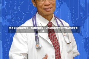 钟南山院士最新倡议，推动精准医疗与公共卫生融合创新钟南山南最新消息