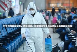 长春疫情最新动态，防控措施、感染情况与市民生活纪实长春最新疫情