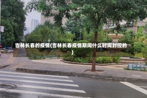 吉林长春的疫情(吉林长春疫情期间什么时间封控的)