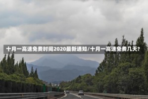 十月一高速免费时间2020最新通知/十月一高速免费几天?