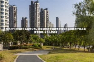 南京29个封闭式小区名单公布，防疫动态清零的硬核举措与民生保障的平衡之道南京封闭29个小区名单