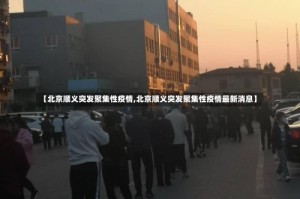 【北京顺义突发聚集性疫情,北京顺义突发聚集性疫情最新消息】