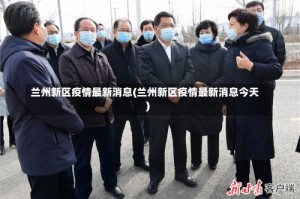 兰州新区疫情最新消息(兰州新区疫情最新消息今天)