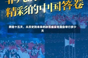 跨越十五天，从历史到未来的冰雪盛宴冬奥会举行多少天