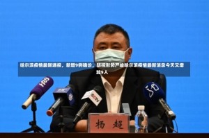 哈尔滨疫情最新通报，新增9例确诊，防控形势严峻哈尔滨疫情最新消息今天又增加9人
