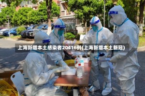 上海新增本土感染者20416例(上海新增本土新冠)