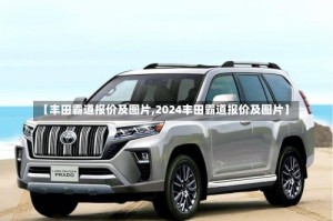 【丰田霸道报价及图片,2024丰田霸道报价及图片】
