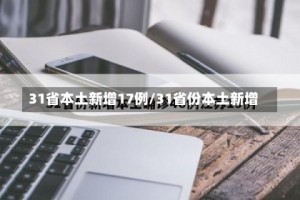 31省本土新增17例/31省份本土新增