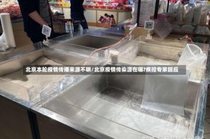 北京本轮疫情传播来源不明/北京疫情传染源在哪?疾控专家回应