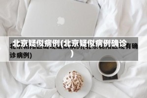 北京疑似病例(北京疑似病例确诊)