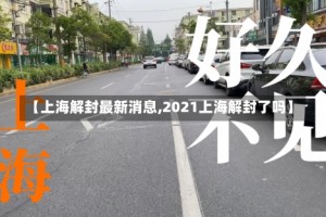 【上海解封最新消息,2021上海解封了吗】