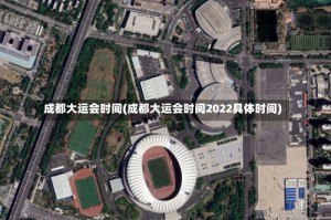 成都大运会时间(成都大运会时间2022具体时间)