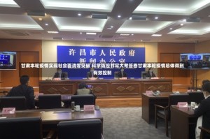甘肃本轮疫情实现社会面清零突破 科学防控书写大考答卷甘肃本轮疫情总体得到有效控制