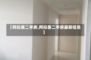 【阿拉善二手房,阿拉善二手房最新信息】