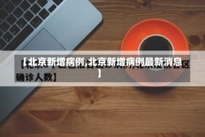 【北京新增病例,北京新增病例最新消息】
