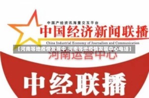 【河南等地疫情发展中,河南等地疫情发展中心电话】