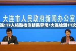 大连:17人核酸检测结果异常/大连检测11次