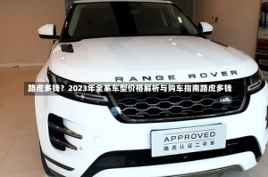 路虎多钱？2023年全系车型价格解析与购车指南路虎多钱