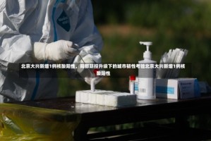 北京大兴新增1例核酸阳性，局部防控升级下的城市韧性考验北京大兴新增1例核酸阳性