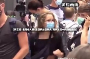 【南京现1名阳性人员:系引航站引航员,南京发现一例新冠阳性】