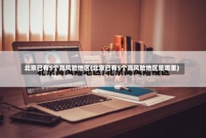 北京已有5个高风险地区(北京已有5个高风险地区是哪里)