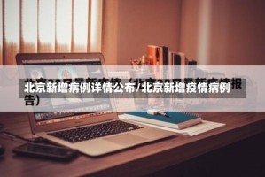 北京新增病例详情公布/北京新增疫情病例