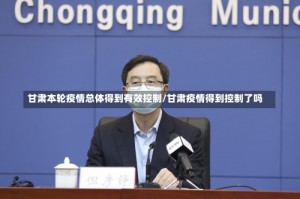 甘肃本轮疫情总体得到有效控制/甘肃疫情得到控制了吗