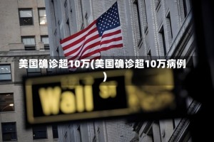美国确诊超10万(美国确诊超10万病例)