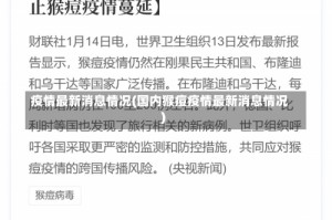 疫情最新消息情况(国内猴痘疫情最新消息情况)