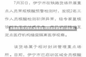 新疆新增3例无症状(新疆新增3例无症状感染者行动轨迹)