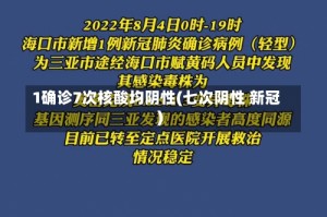 1确诊7次核酸均阴性(七次阴性 新冠)