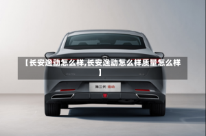 【长安逸动怎么样,长安逸动怎么样质量怎么样】