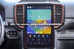 福特F-150 Lightning，重新定义电动皮卡的未来福特新款车