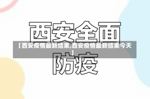 【西安疫情最新结果,西安疫情最新结果今天】