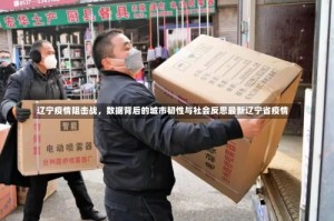 辽宁疫情阻击战，数据背后的城市韧性与社会反思最新辽宁省疫情