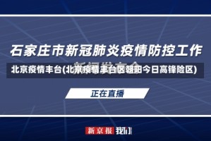 北京疫情丰台(北京疫情丰台区朝阳今日高锋险区)