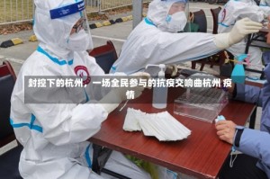 封控下的杭州，一场全民参与的抗疫交响曲杭州 疫情
