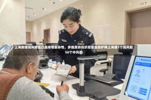 上海新增高风险区凸显疫情复杂性，多维度防控织密安全防护网上海增1个高风险38个中风险