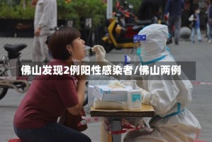 佛山发现2例阳性感染者/佛山两例