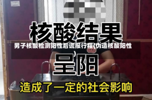 男子核酸检测阳性后谎报行程(伪造核酸阳性)