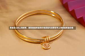 黄金匠心的上海叙事，解码老庙黄金的价格逻辑与消费哲学上海老庙黄金价格