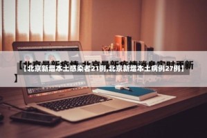 【北京新增本土感染者21例,北京新增本土病例27例】