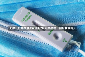 天津一广场关联252例阳性(天津出现一例冠状病毒)