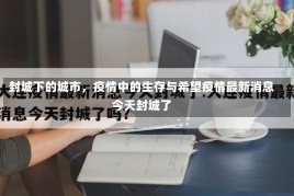 封城下的城市，疫情中的生存与希望疫情最新消息今天封城了