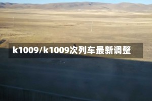 k1009/k1009次列车最新调整