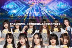 解构东方神起爆吧，韩流偶像文化的狂欢与异化东方神起爆吧