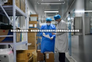张伯礼谈本轮疫情，病毒变异与防控策略的辩证思考张伯礼谈本轮疫情