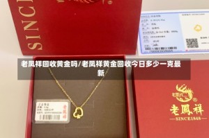 老凤祥回收黄金吗/老凤祥黄金回收今日多少一克最新