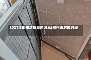 2021年郑州封城最新消息(郑州市封城时间)